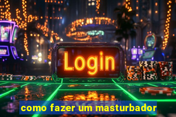 como fazer um masturbador